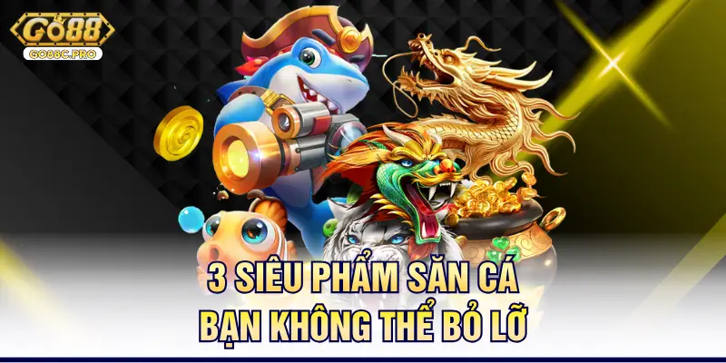 3 siêu phẩm săn cá bạn không thể bỏ lỡ