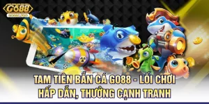 tam-tien-ban-ca-go88-loi-choi-hap-dan-thuong-canh-tranh